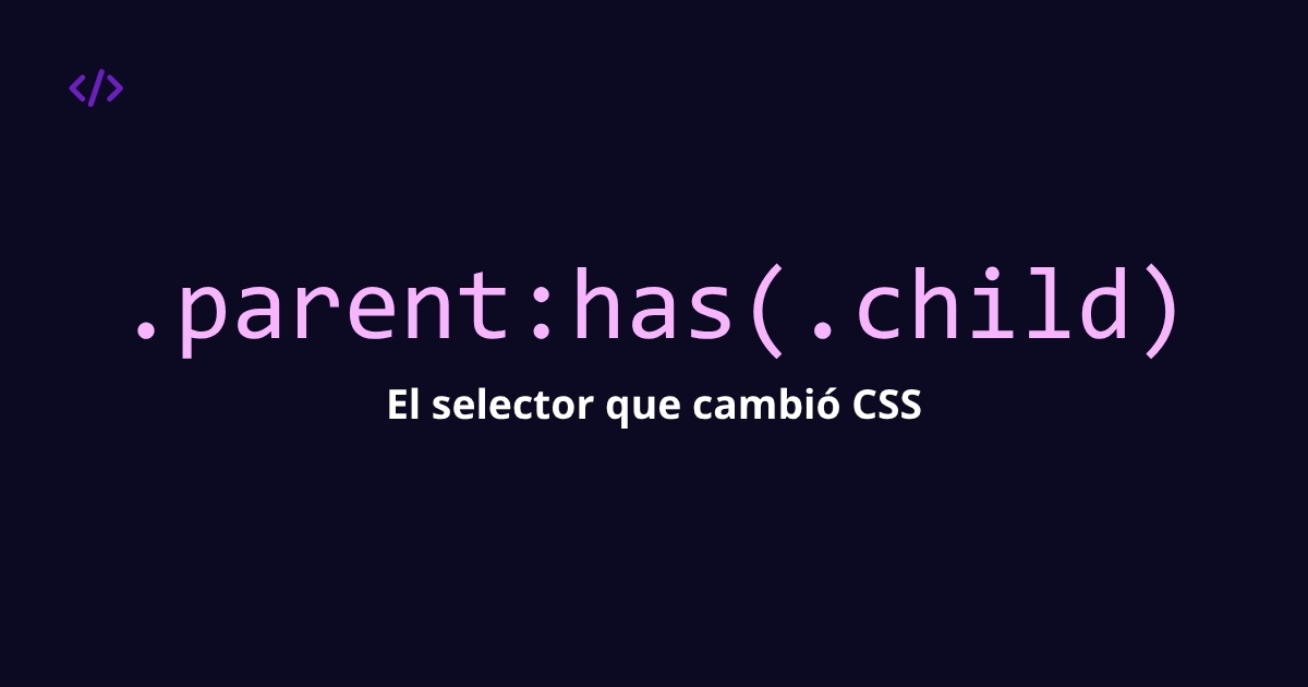 CSS :has() — El selector padre que CSS nunca tuvo
